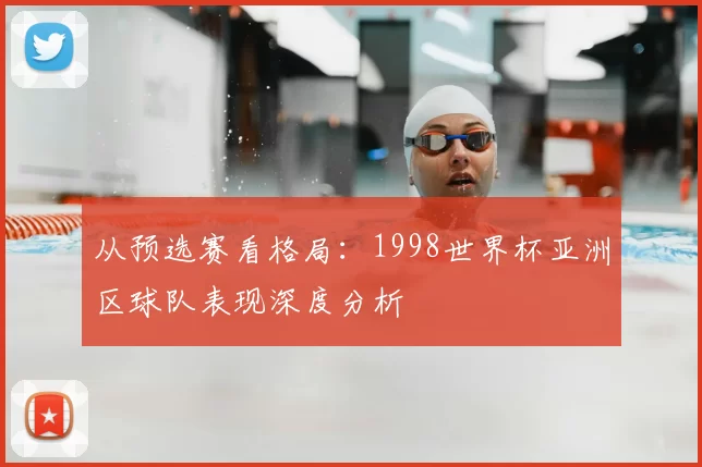 从预选赛看格局：1998世界杯亚洲区球队表现深度分析