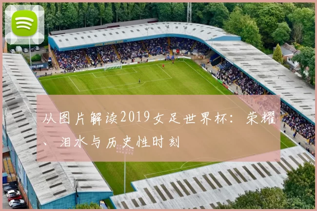 从图片解读2019女足世界杯：荣耀、泪水与历史性时刻