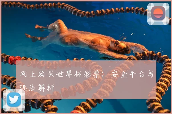 网上购买世界杯彩票:安全平台与玩法解析