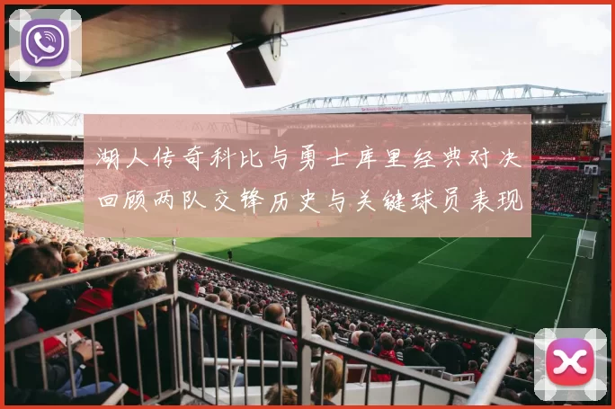 湖人传奇科比与勇士库里经典对决回顾两队交锋历史与关键球员表现