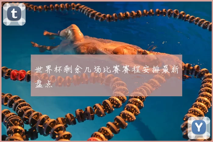 世界杯剩余几场比赛赛程安排最新盘点