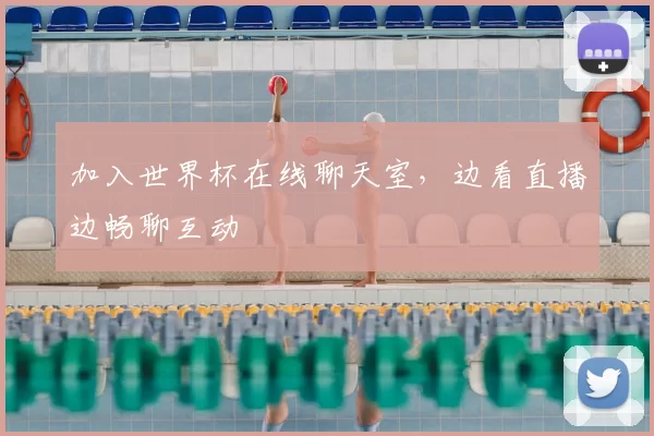 加入世界杯在线聊天室,边看直播边畅聊互动