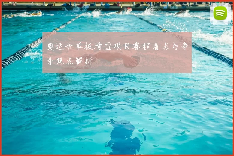 奥运会单板滑雪项目赛程看点与争夺焦点解析