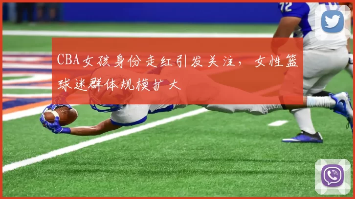 CBA女孩身份走红引发关注，女性篮球迷群体规模扩大