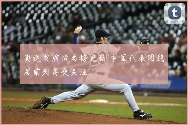 奥运奖牌排名榜更新 中国代表团稳居前列备受关注
