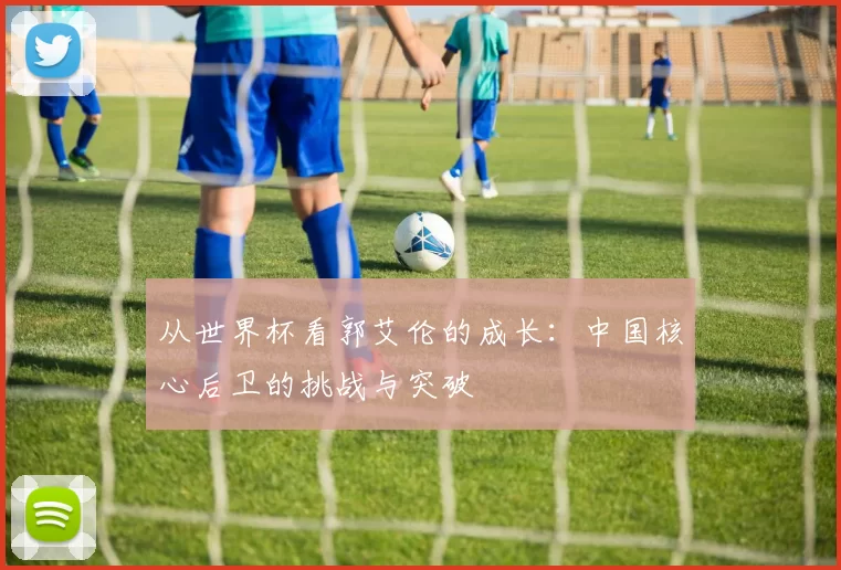 从世界杯看郭艾伦的成长:中国核心后卫的挑战与突破