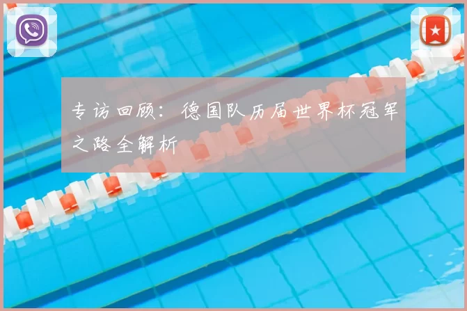 专访回顾:德国队历届世界杯冠军之路全解析