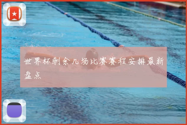 世界杯剩余几场比赛赛程安排最新盘点
