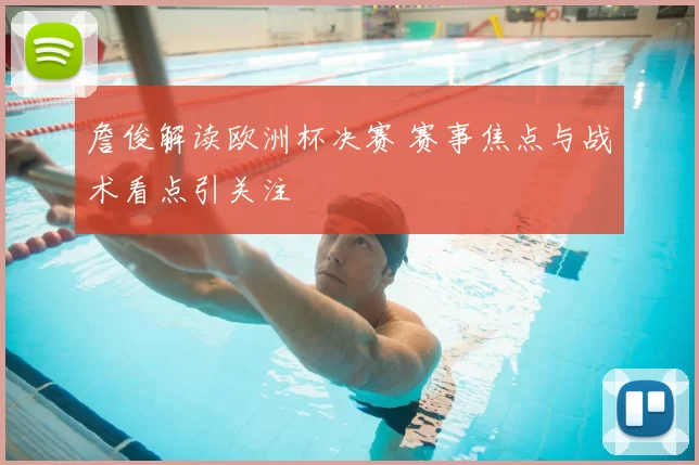 詹俊解读欧洲杯决赛 赛事焦点与战术看点引关注