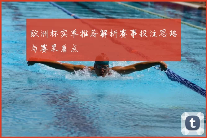 欧洲杯实单推荐解析赛事投注思路与赛果看点