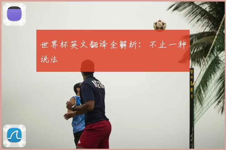 世界杯英文翻译全解析:不止一种说法