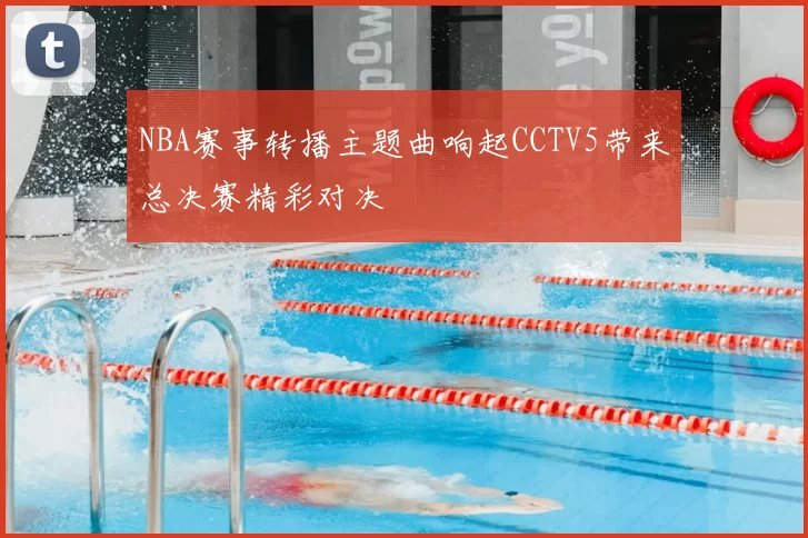 NBA赛事转播主题曲响起CCTV5带来总决赛精彩对决