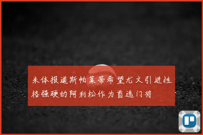 米体报道斯帕莱蒂希望尤文引进性格强硬的阿利松作为首选门将