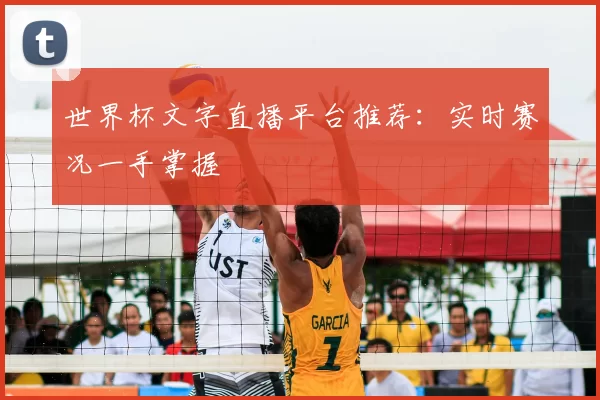 世界杯文字直播平台推荐:实时赛况一手掌握
