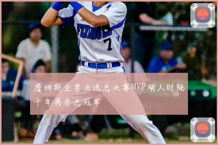 詹姆斯全票当选总决赛MVP湖人时隔十年再夺总冠军