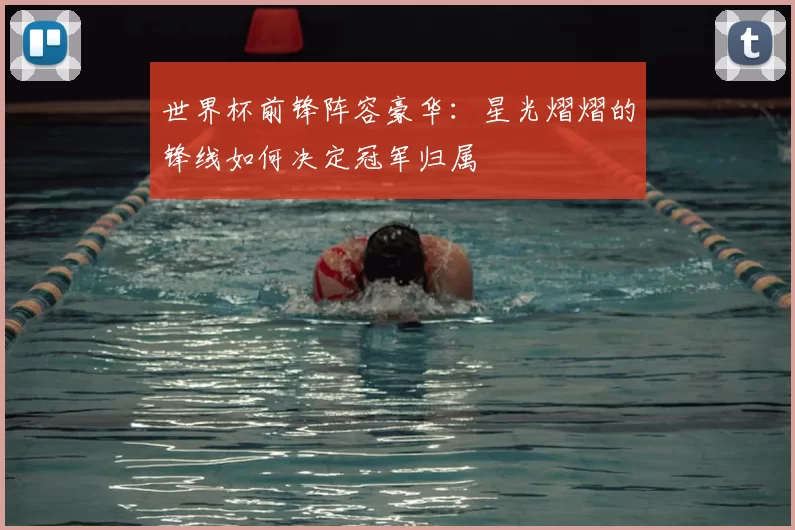 世界杯前锋阵容豪华：星光熠熠的锋线如何决定冠军归属