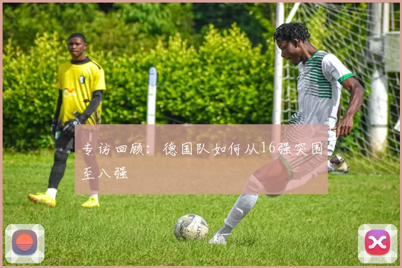 专访回顾:德国队如何从16强突围至八强