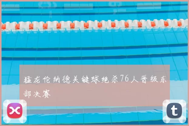 猛龙伦纳德关键球绝杀76人晋级东部决赛