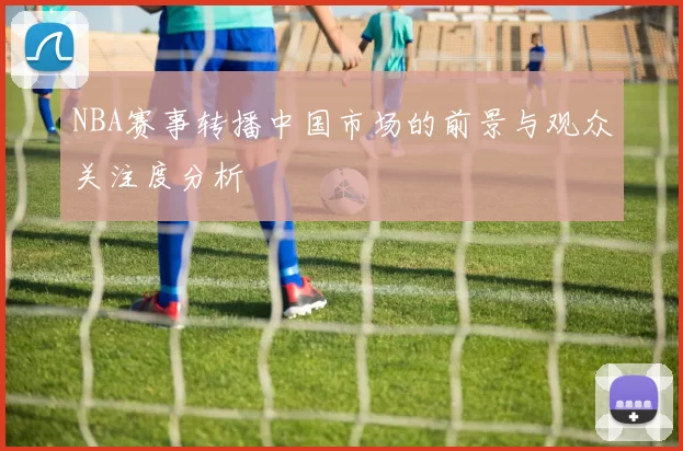 NBA赛事转播中国市场的前景与观众关注度分析