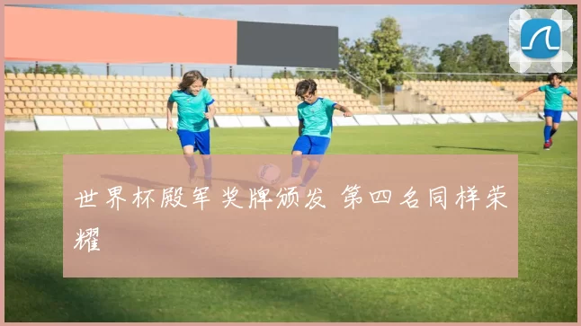 世界杯殿军奖牌颁发 第四名同样荣耀