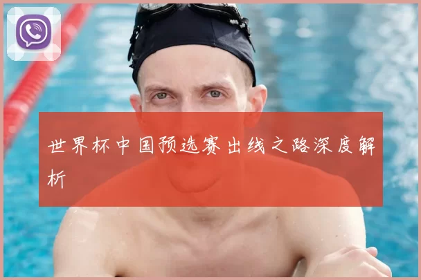 世界杯中国预选赛出线之路深度解析