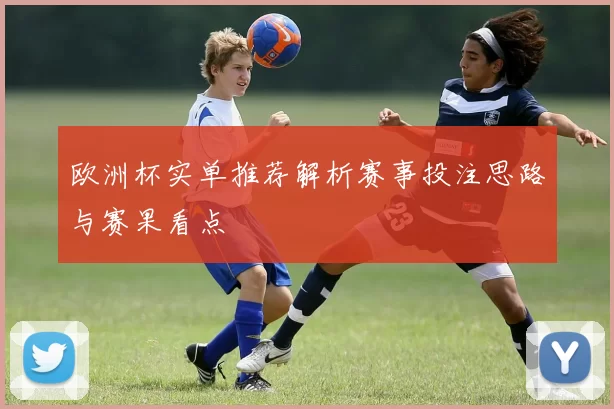 欧洲杯实单推荐解析赛事投注思路与赛果看点
