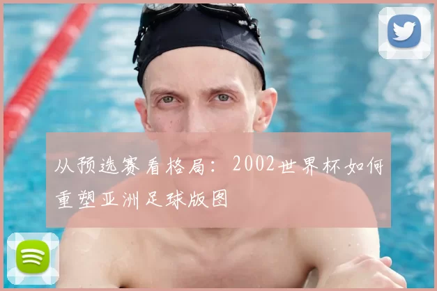从预选赛看格局:2002世界杯如何重塑亚洲足球版图