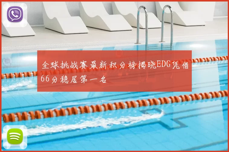 全球挑战赛最新积分榜揭晓EDG凭借66分稳居第一名
