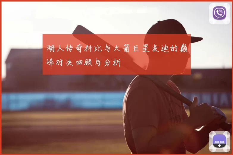 湖人传奇科比与火箭巨星麦迪的巅峰对决回顾与分析