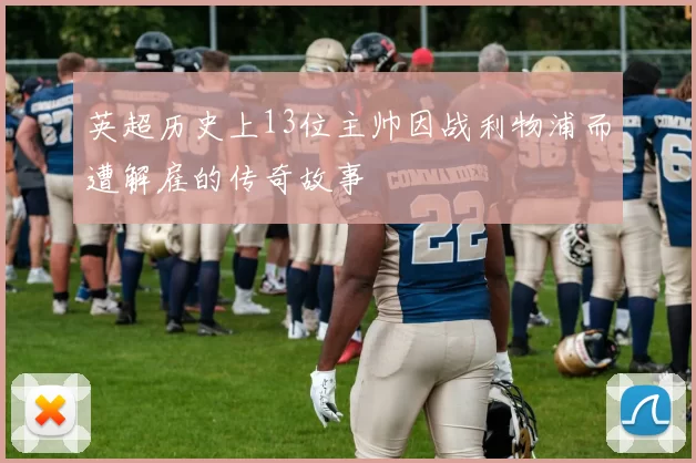 英超历史上13位主帅因战利物浦而遭解雇的传奇故事