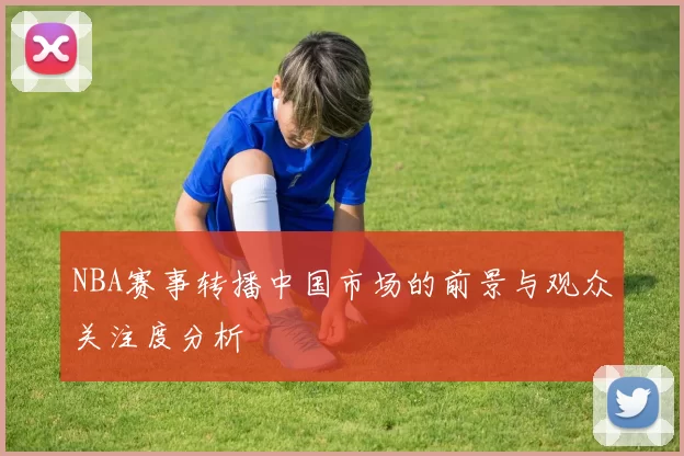 NBA赛事转播中国市场的前景与观众关注度分析