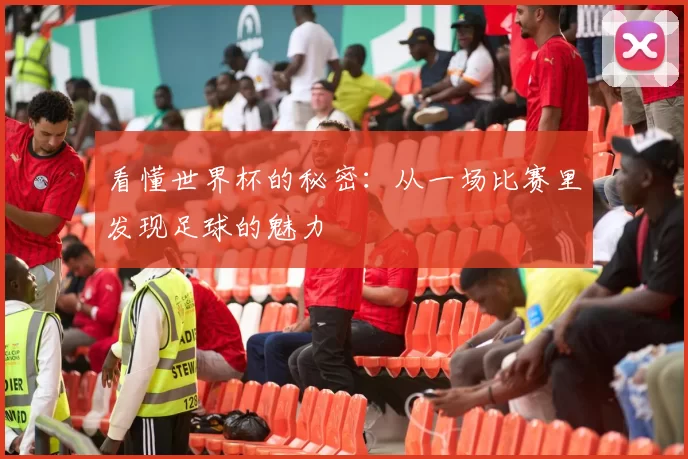 看懂世界杯的秘密：从一场比赛里发现足球的魅力