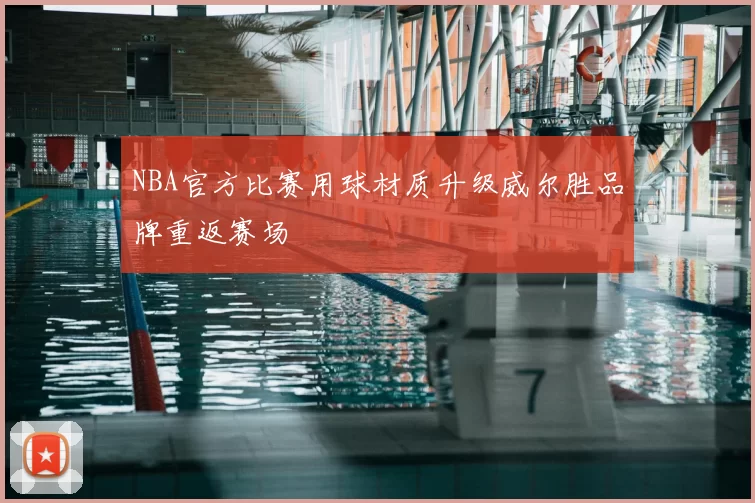 NBA官方比赛用球材质升级威尔胜品牌重返赛场