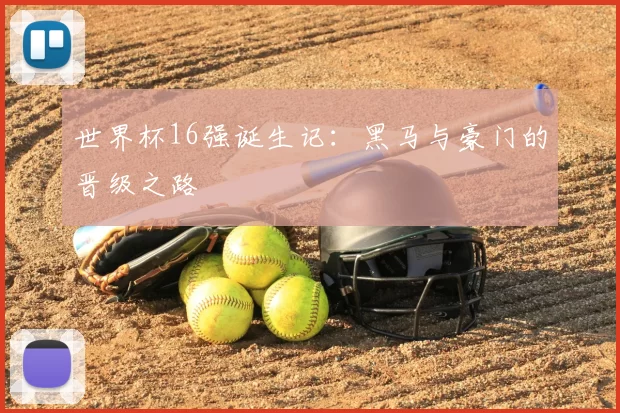 世界杯16强诞生记:黑马与豪门的晋级之路