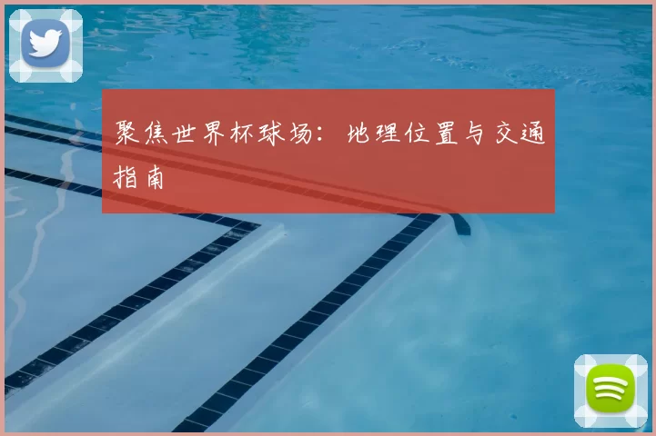 聚焦世界杯球场:地理位置与交通指南