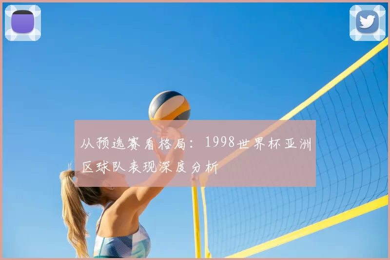 从预选赛看格局：1998世界杯亚洲区球队表现深度分析