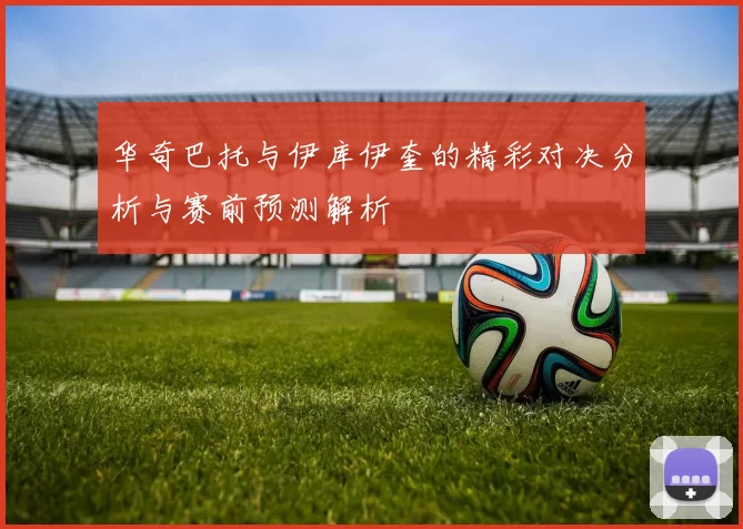 华奇巴托与伊库伊奎的精彩对决分析与赛前预测解析