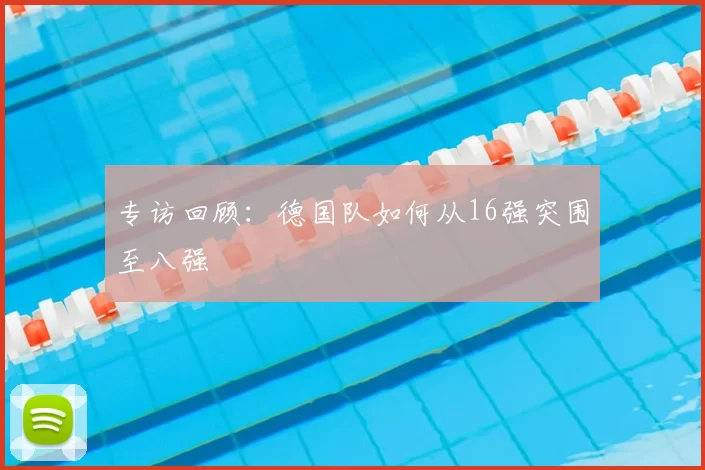 专访回顾:德国队如何从16强突围至八强