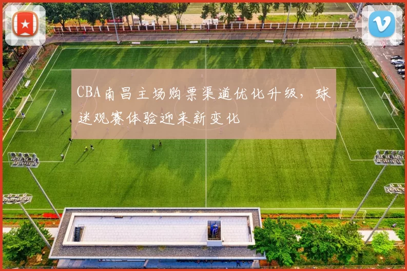 CBA南昌主场购票渠道优化升级,球迷观赛体验迎来新变化