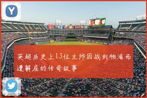 英超历史上13位主帅因战利物浦而遭解雇的传奇故事