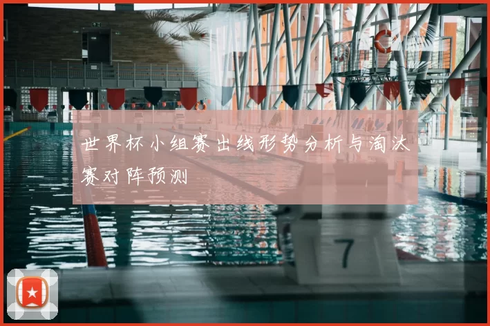 世界杯小组赛出线形势分析与淘汰赛对阵预测