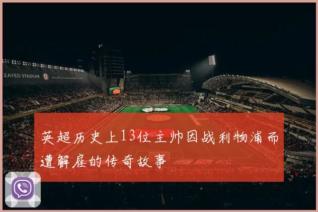 英超历史上13位主帅因战利物浦而遭解雇的传奇故事