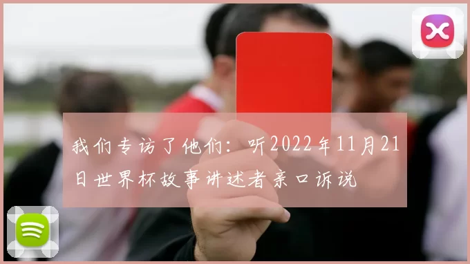 我们专访了他们：听2022年11月21日世界杯故事讲述者亲口诉说