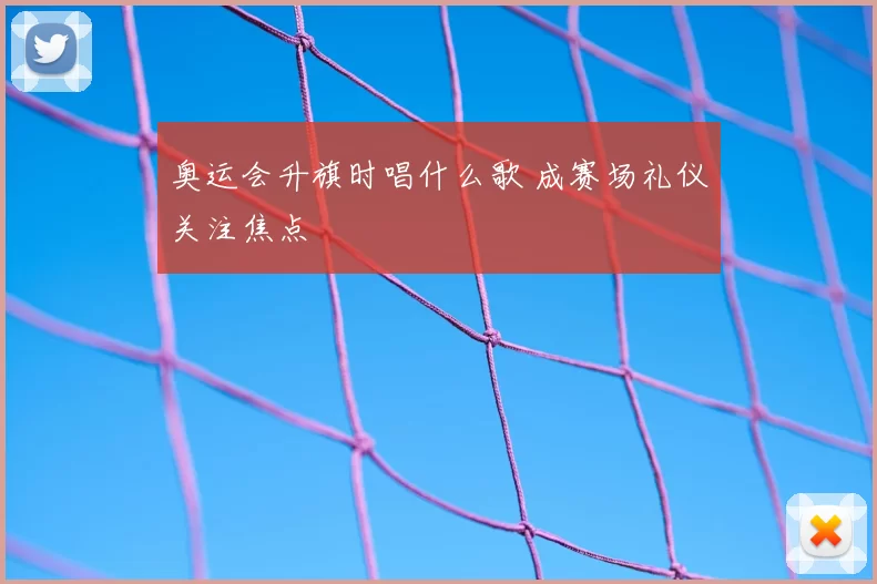 奥运会升旗时唱什么歌 成赛场礼仪关注焦点