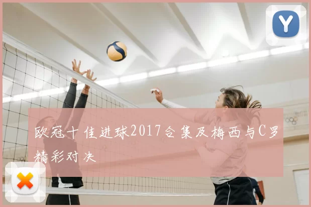 欧冠十佳进球2017合集及梅西与C罗精彩对决