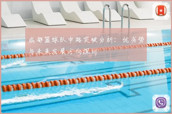 成都篮球队中路突破分析：优劣势与未来发展方向探讨
